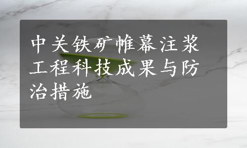 中关铁矿帷幕注浆工程科技成果与防治措施