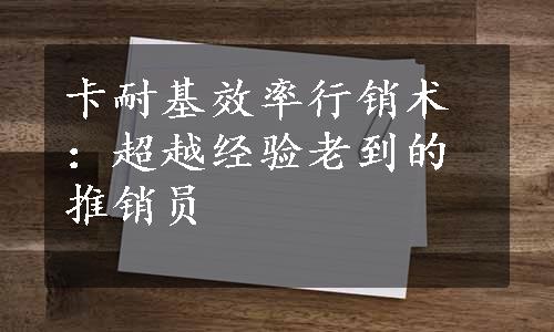 卡耐基效率行销术：超越经验老到的推销员