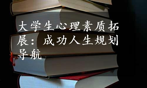 大学生心理素质拓展：成功人生规划导航