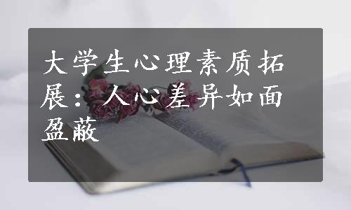 大学生心理素质拓展：人心差异如面盈蔽