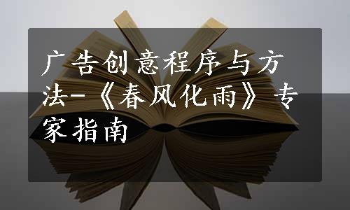 广告创意程序与方法-《春风化雨》专家指南