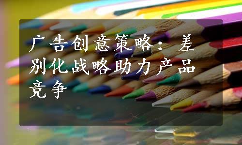 广告创意策略：差别化战略助力产品竞争