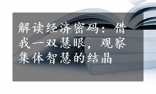 解读经济密码：借我一双慧眼，观察集体智慧的结晶