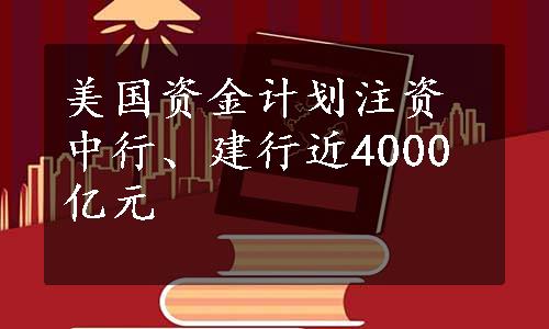 美国资金计划注资中行、建行近4000亿元