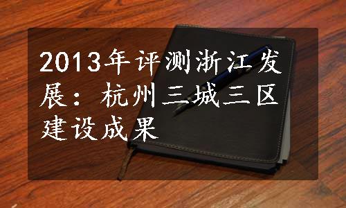 2013年评测浙江发展：杭州三城三区建设成果