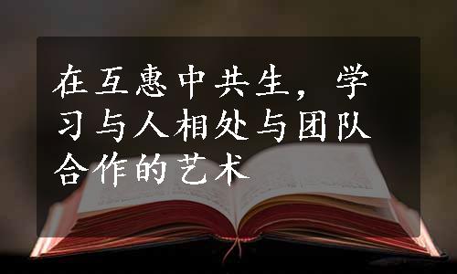 在互惠中共生，学习与人相处与团队合作的艺术