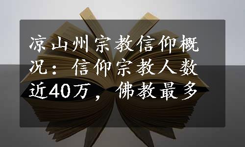 凉山州宗教信仰概况：信仰宗教人数近40万，佛教最多