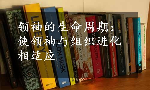 领袖的生命周期：使领袖与组织进化相适应