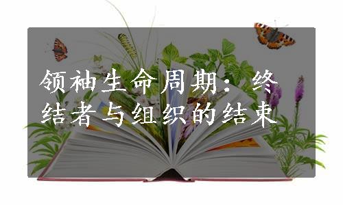 领袖生命周期：终结者与组织的结束