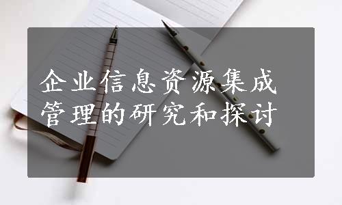 企业信息资源集成管理的研究和探讨