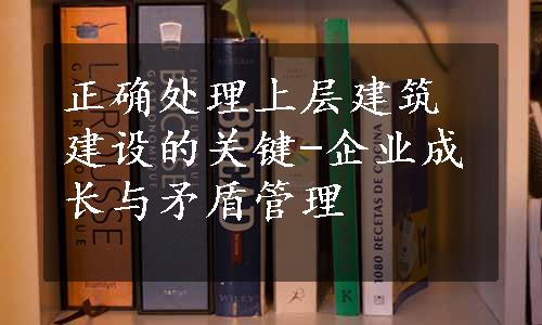 正确处理上层建筑建设的关键-企业成长与矛盾管理