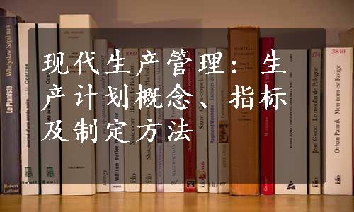 现代生产管理：生产计划概念、指标及制定方法