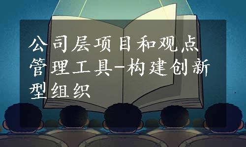 公司层项目和观点管理工具-构建创新型组织