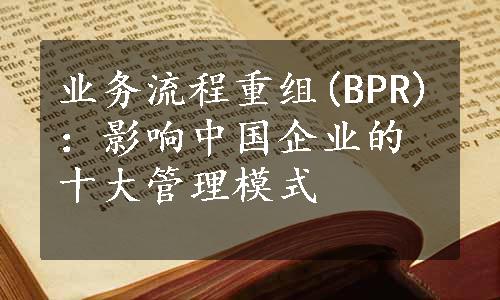 业务流程重组(BPR)：影响中国企业的十大管理模式