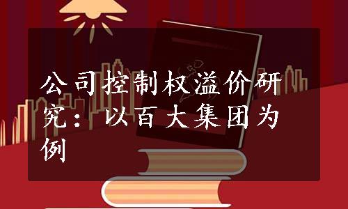 公司控制权溢价研究：以百大集团为例