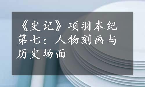 《史记》项羽本纪第七：人物刻画与历史场面