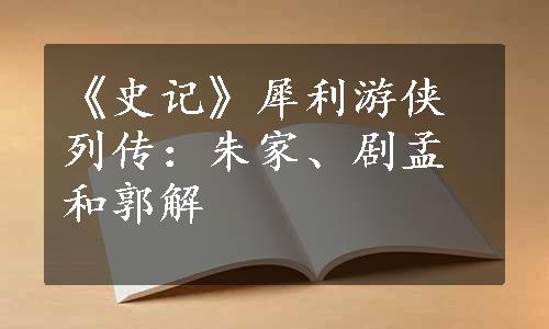 《史记》犀利游侠列传：朱家、剧孟和郭解