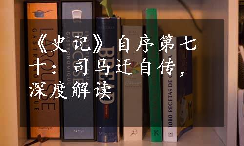 《史记》自序第七十：司马迁自传，深度解读