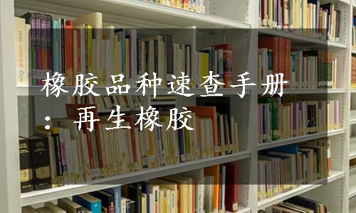 橡胶品种速查手册：再生橡胶