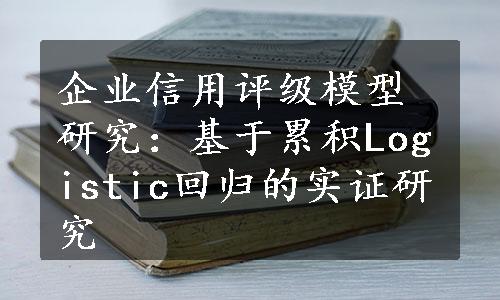 企业信用评级模型研究：基于累积Logistic回归的实证研究