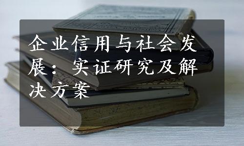 企业信用与社会发展：实证研究及解决方案