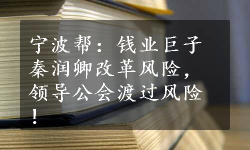 宁波帮：钱业巨子秦润卿改革风险，领导公会渡过风险！