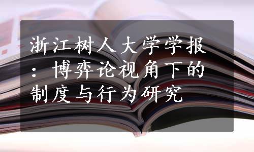 浙江树人大学学报：博弈论视角下的制度与行为研究