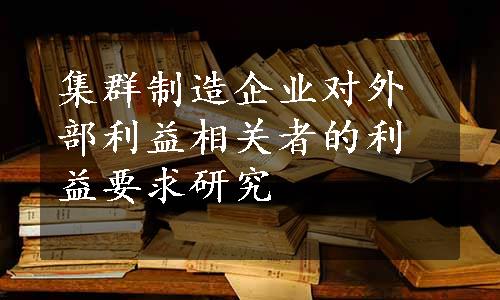 集群制造企业对外部利益相关者的利益要求研究