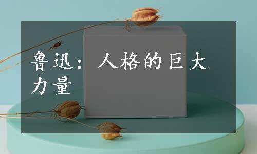 鲁迅：人格的巨大力量