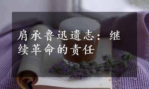 肩承鲁迅遗志：继续革命的责任