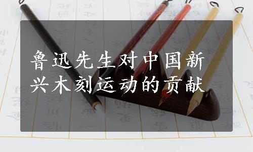 鲁迅先生对中国新兴木刻运动的贡献