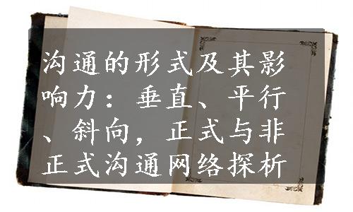 沟通的形式及其影响力：垂直、平行、斜向，正式与非正式沟通网络探析