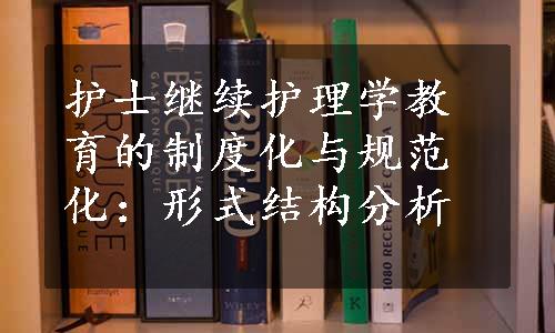 护士继续护理学教育的制度化与规范化：形式结构分析