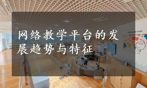 网络教学平台的发展趋势与特征