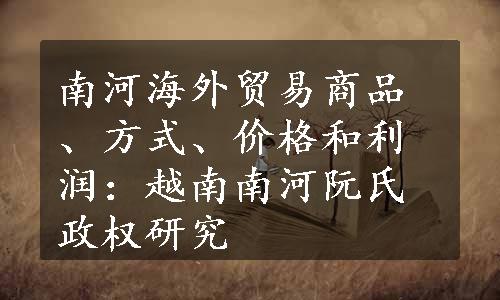 南河海外贸易商品、方式、价格和利润：越南南河阮氏政权研究