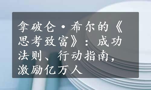 拿破仑·希尔的《思考致富》：成功法则、行动指南，激励亿万人