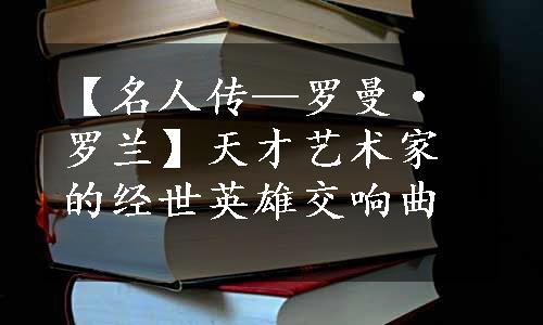 【名人传—罗曼·罗兰】天才艺术家的经世英雄交响曲