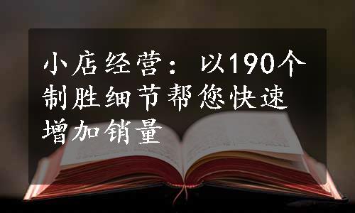 小店经营：以190个制胜细节帮您快速增加销量