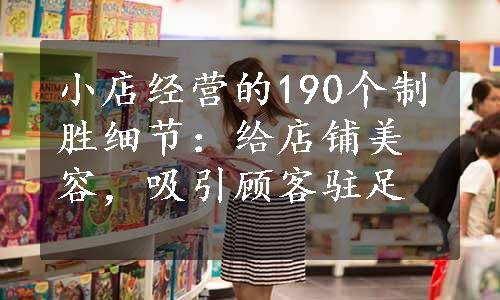 小店经营的190个制胜细节：给店铺美容，吸引顾客驻足