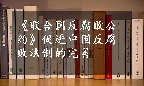 《联合国反腐败公约》促进中国反腐败法制的完善