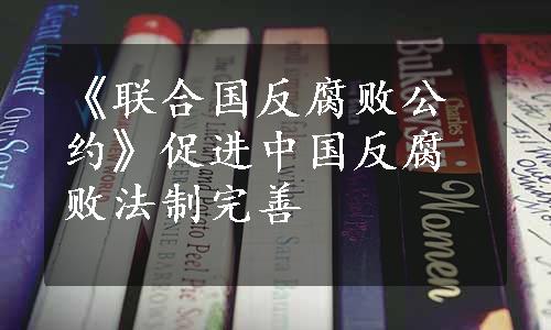 《联合国反腐败公约》促进中国反腐败法制完善