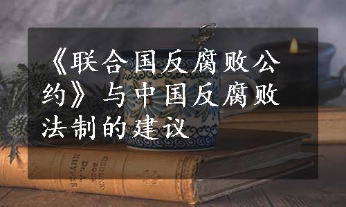 《联合国反腐败公约》与中国反腐败法制的建议