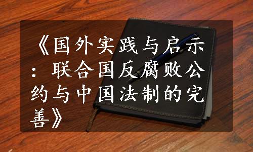 《国外实践与启示：联合国反腐败公约与中国法制的完善》