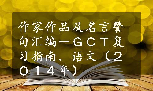 作家作品及名言警句汇编－ＧＣＴ复习指南．语文（２０１４年）