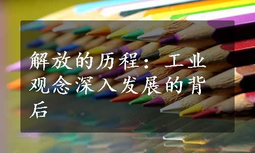 解放的历程：工业观念深入发展的背后