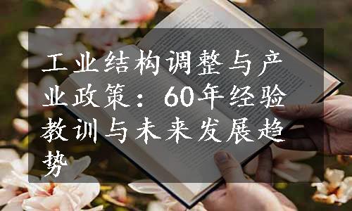 工业结构调整与产业政策：60年经验教训与未来发展趋势