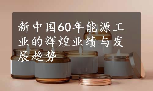 新中国60年能源工业的辉煌业绩与发展趋势