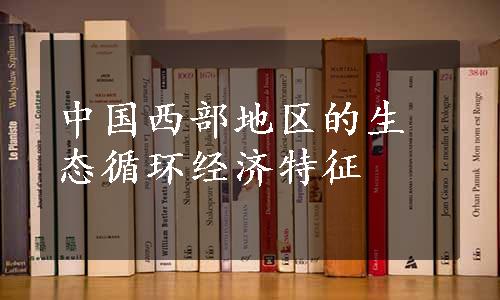 中国西部地区的生态循环经济特征