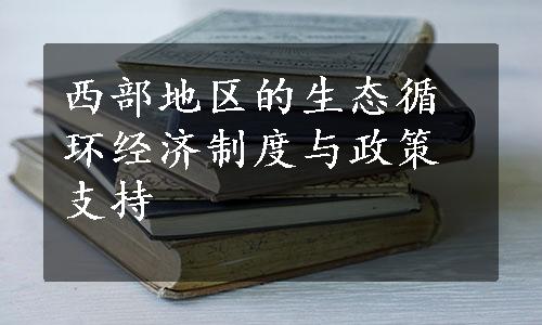 西部地区的生态循环经济制度与政策支持