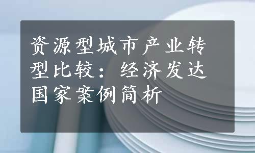 资源型城市产业转型比较：经济发达国家案例简析